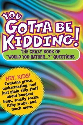 You Gotta Be Kidding “Would you rather…?” Book